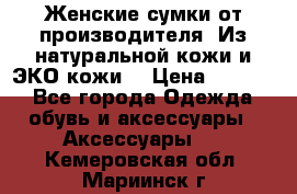 Женские сумки от производителя. Из натуральной кожи и ЭКО кожи. › Цена ­ 1 000 - Все города Одежда, обувь и аксессуары » Аксессуары   . Кемеровская обл.,Мариинск г.